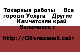 Токарные работы. - Все города Услуги » Другие   . Камчатский край,Вилючинск г.